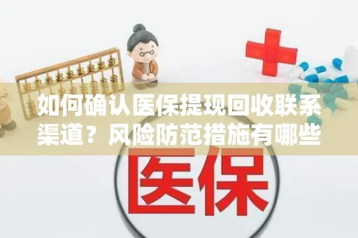 如何确认医保提现回收联系渠道？风险防范措施有哪些？