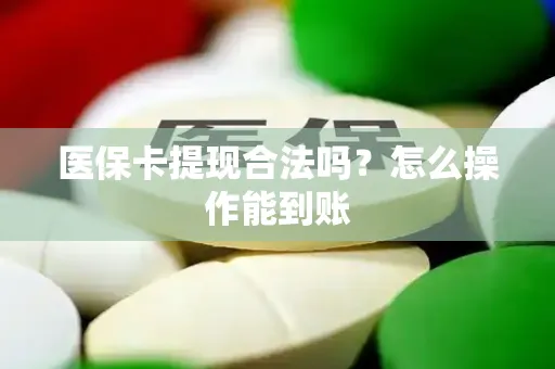 医保卡提现合法吗？怎么操作能到账